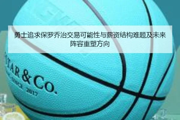 勇士追求保罗乔治交易可能性与薪资结构难题及未来阵容重塑方向