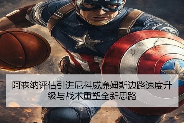 阿森纳评估引进尼科威廉姆斯边路速度升级与战术重塑全新思路